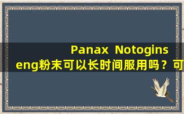 Panax  Notoginseng粉末可以长时间服用吗？可以治愈疾病吗？医生给出了可靠的答案